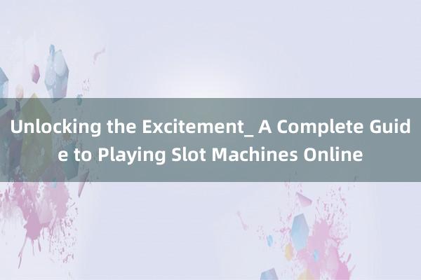 Unlocking the Excitement_ A Complete Guide to Playing Slot Machines Online