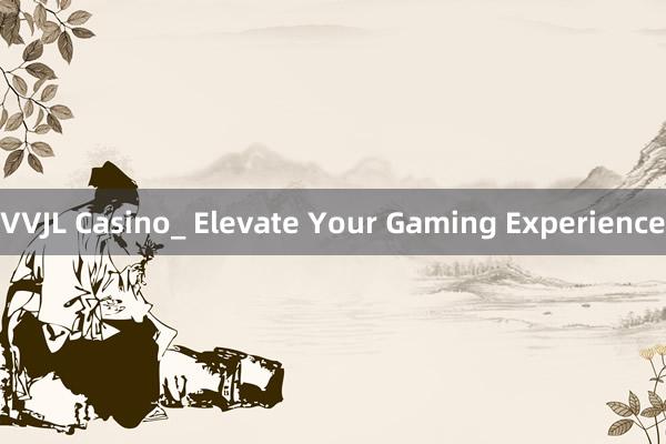 VVJL Casino_ Elevate Your Gaming Experience