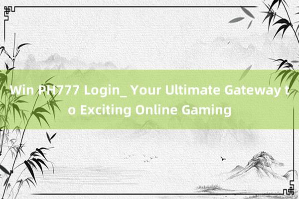 Win PH777 Login_ Your Ultimate Gateway to Exciting Online Gaming