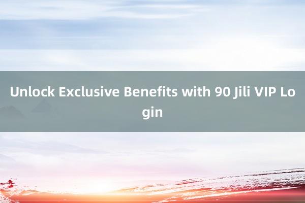 Unlock Exclusive Benefits with 90 Jili VIP Login