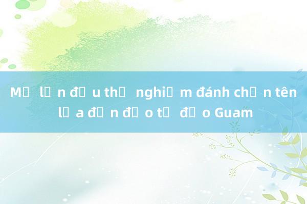 Mỹ lần đầu thử nghiệm đánh chặn tên lửa đạn đạo từ đảo Guam