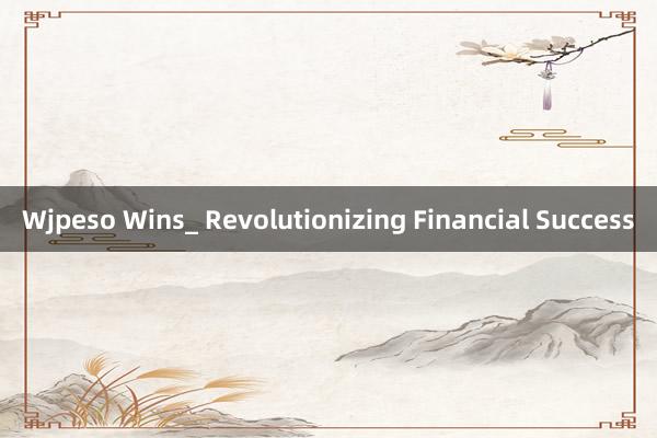 Wjpeso Wins_ Revolutionizing Financial Success